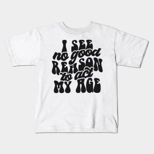 I see no good reason to act my age Funny Quote Sarcastic Sayings Humor Gift Kids T-Shirt